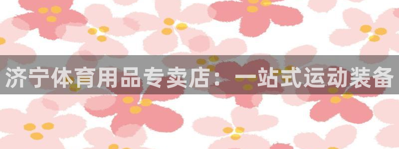 欧陆娱乐客服电话人工服务：济宁体育用品专卖店：一站式