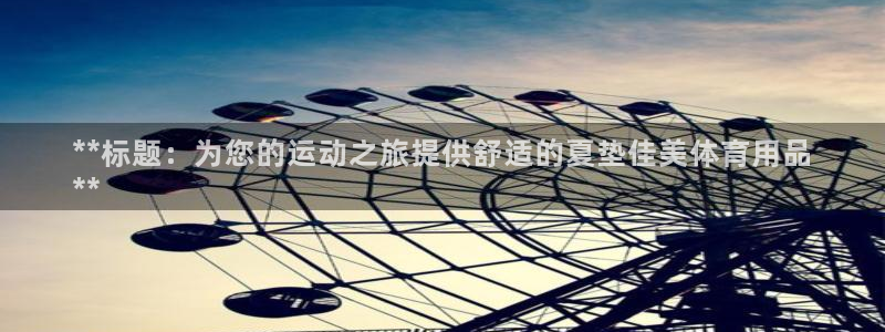欧陆娱乐出款了吗：**标题：为您的运动之旅提供舒适的