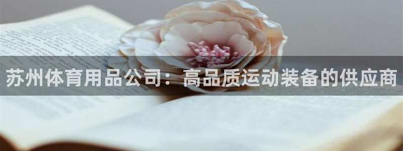 欧陆娱乐怎么注册账号登录：苏州体育用品公司：高品质运