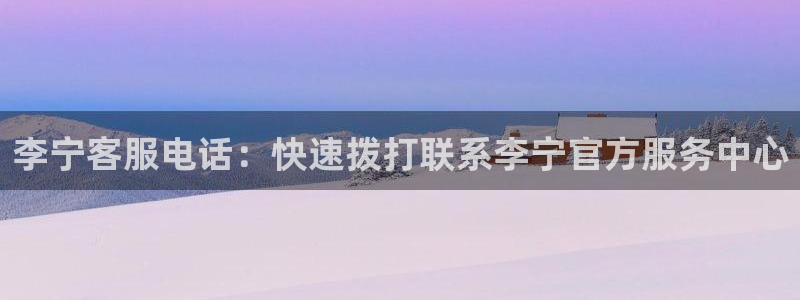 欧陆娱乐欢迎访问：李宁客服电话：快速拨打联系李宁官方
