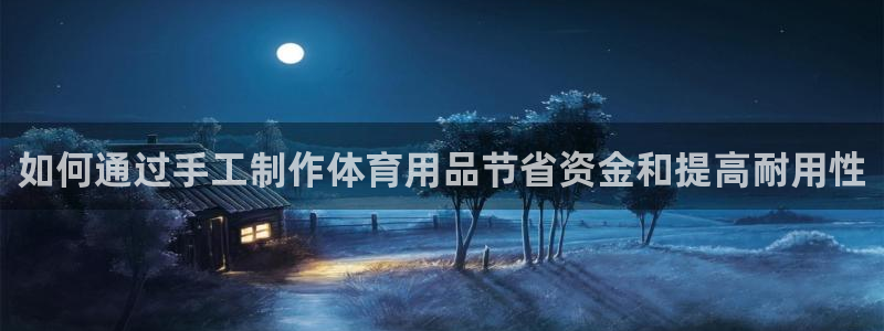 欧陆娱乐客服电话人工服务电话：如何通过手工制作体育用