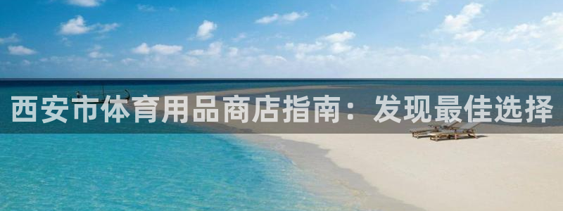 欧陆娱乐客服电话人工服务电话：西安市体育用品商店指南