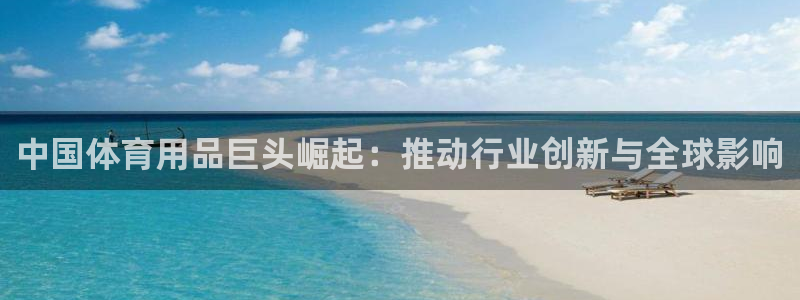 欧陆娱乐客服服务电话：中国体育用品巨头崛起：推动行业