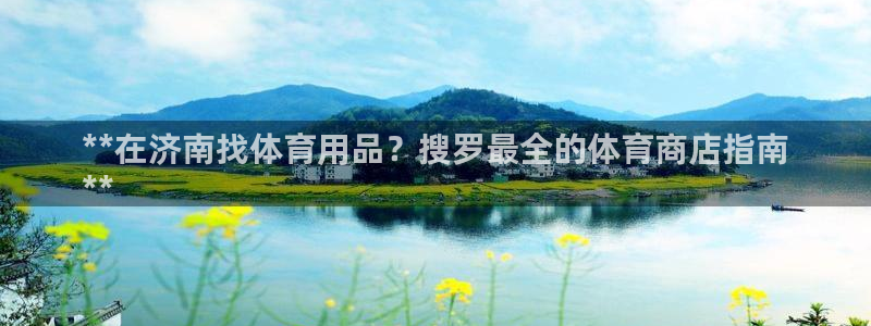 欧陆娱乐能赚钱吗：**在济南找体育用品？搜罗最全的体