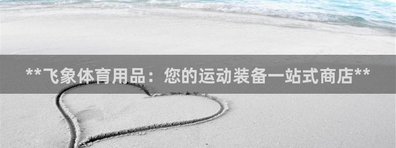 欧陆娱乐登录官网入口：**飞象体育用品：您的运动装备