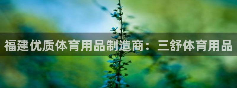 欧陆娱乐有限公司官网：福建优质体育用品制造商：三舒体