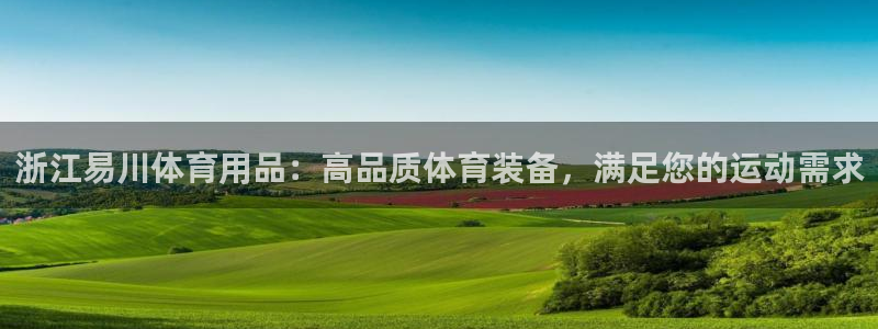 欧陆娱乐注册链接怎么弄的：浙江易川体育用品：高品质体
