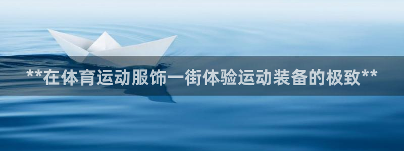欧陆娱乐登录官网下载：**在体育运动服饰一街体验运动