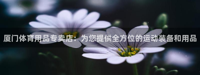 欧陆娱乐信誉吗：厦门体育用品专卖店：为您提供全方位的