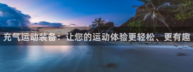 欧陆娱乐注册平台：充气运动装备：让您的运动体验更轻松