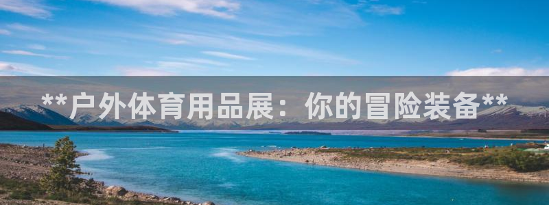 欧陆注册码：**户外体育用品展：你的冒险装备**