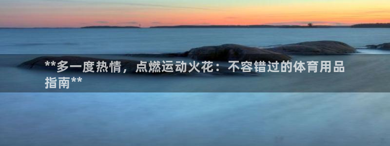 欧陆娱乐平台登陆地址是什么：**多一度热情，点燃运动