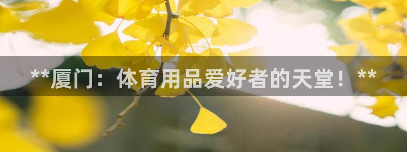 欧陆娱乐怎么注册：**厦门：体育用品爱好者的天堂！*