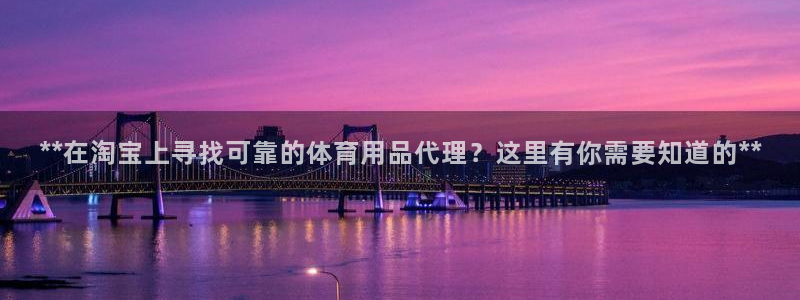 欧陆平台：**在淘宝上寻找可靠的体育用品代理？这里有