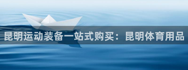 欧陆娱乐官网注册中心下载：昆明运动装备一站式购买：昆