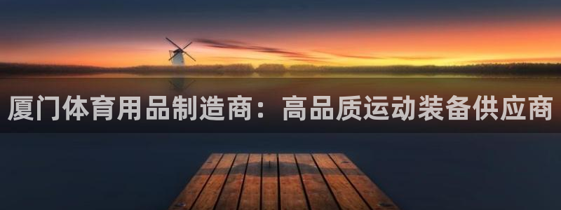 欧陆娱乐测速：厦门体育用品制造商：高品质运动装备供应