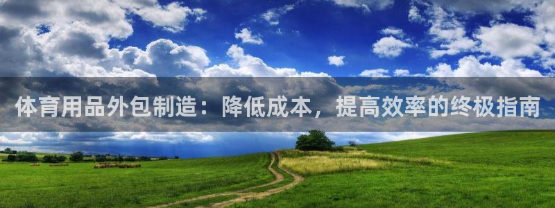 欧陆娱乐访问：体育用品外包制造：降低成本，提高效率的