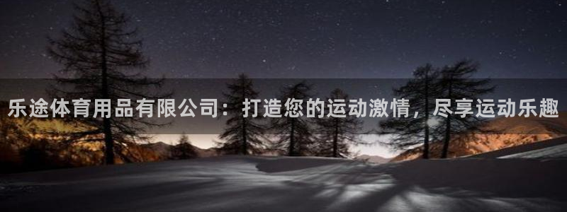 欧陆娱乐怎么注册帐号：乐途体育用品有限公司：打造您的