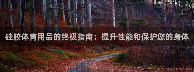 欧陆娱乐官网下载安装手机版：硅胶体育用品的终极指南：