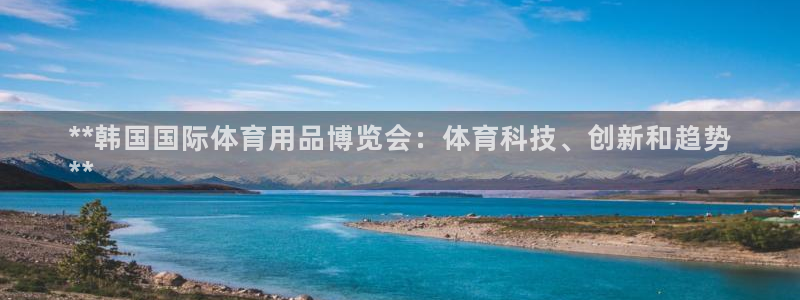 欧陆娱乐代理多少个点位啊：**韩国国际体育用品博览会