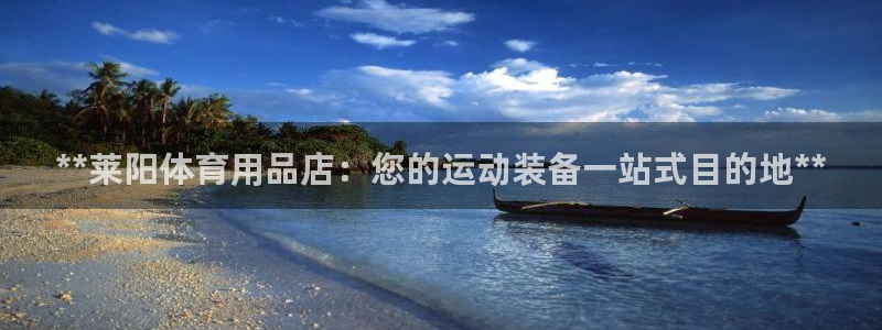 欧陆娱乐总代理是谁：**莱阳体育用品店：您的运动装备一站式目