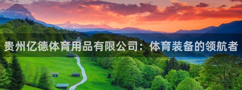 欧陆娱乐怎么样：贵州亿德体育用品有限公司：体育装备的