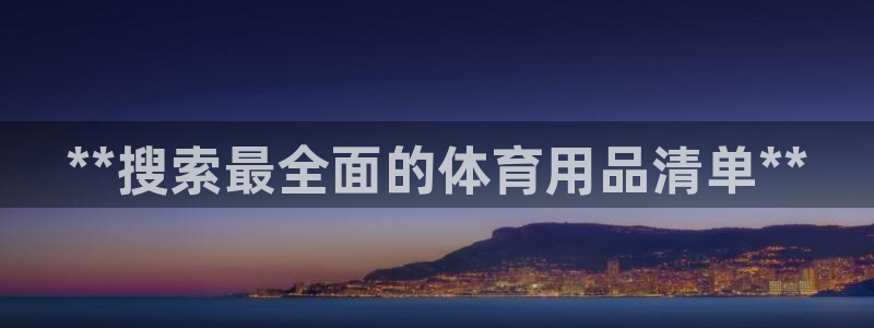 欧陆娱乐平台登陆地址在哪：**搜索最全面的体育用品清