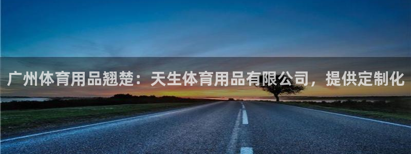 欧陆娱乐挂机怎么玩游戏：广州体育用品翘楚：天生体育用