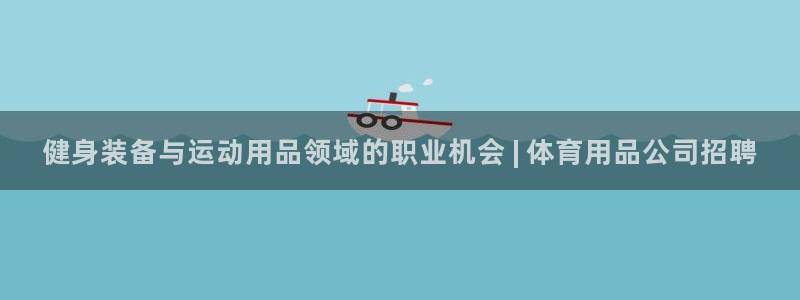 欧陆娱乐怎么注册账号登录：健身装备与运动用品领域的职