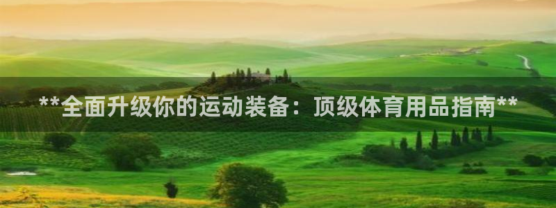 欧陆娱乐注册代理多少钱啊：**全面升级你的运动装备：