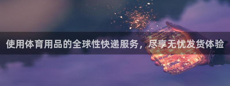 欧陆娱乐欧陆主管：使用体育用品的全球性快递服务，尽享