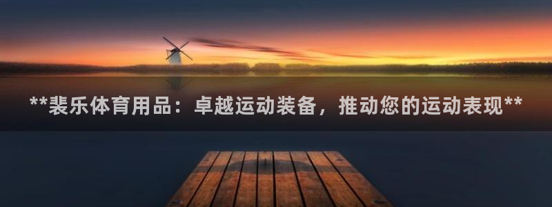 欧陆娱乐登录平台有哪些：**裴乐体育用品：卓越运动装