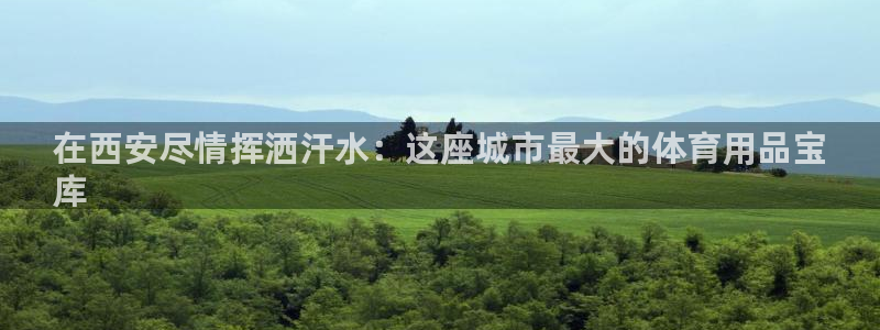 欧陆娱乐平台咋样啊：在西安尽情挥洒汗水：这座城市最大