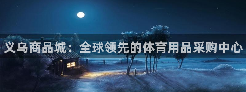 欧陆娱乐app攻略：义乌商品城：全球领先的体育用品采