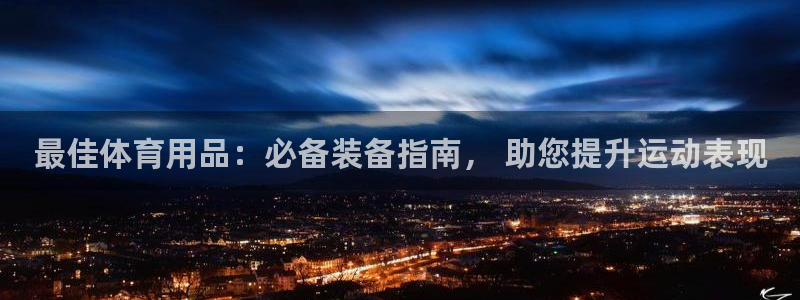 欧陆娱乐登录官网下载：最佳体育用品：必备装备指南， 