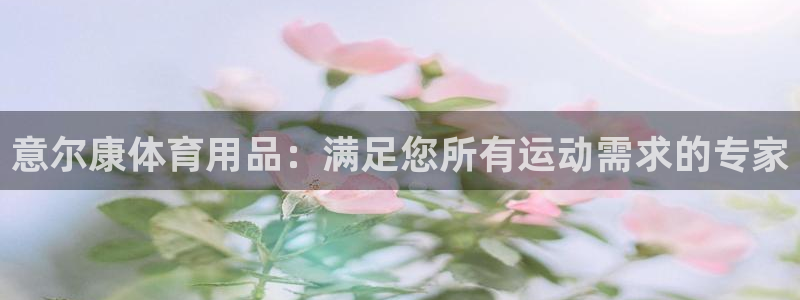 欧陆娱乐能提现嘛是真的吗：意尔康体育用品：满足您所有