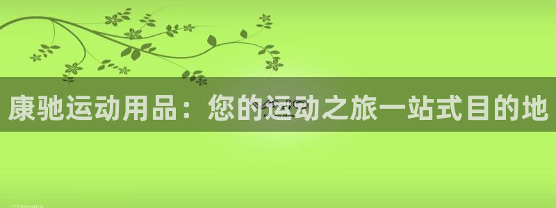 欧陆娱乐会员：康驰运动用品：您的运动之旅一站式目的地