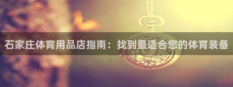 欧陆娱乐客服服务电话：石家庄体育用品店指南：找到最适