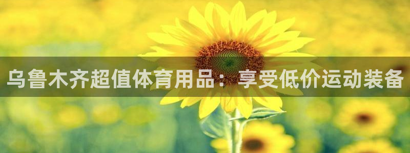 欧陆娱乐平台毕 (q—43314) 旨：乌鲁木齐超值