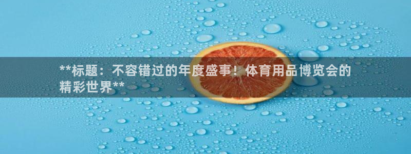 欧陆娱乐登陆平台有哪些：**标题：不容错过的年度盛事
