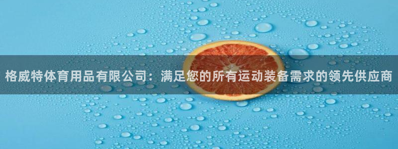 欧陆娱乐是正规平台吗安全吗知乎推荐：格威特体育用品有限公司：