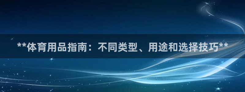 欧陆娱乐不让提现吗：**体育用品指南：不同类型、用途