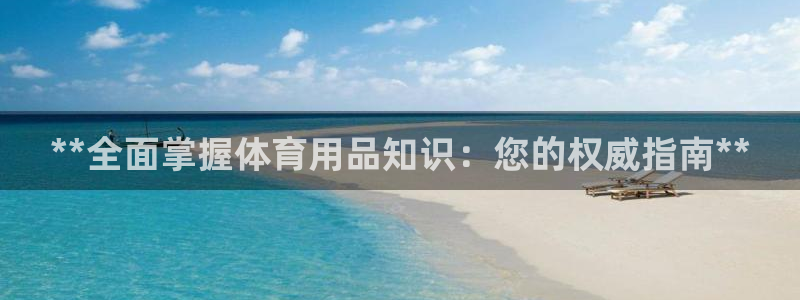 欧陆娱乐登录平台下载：**全面掌握体育用品知识：您的