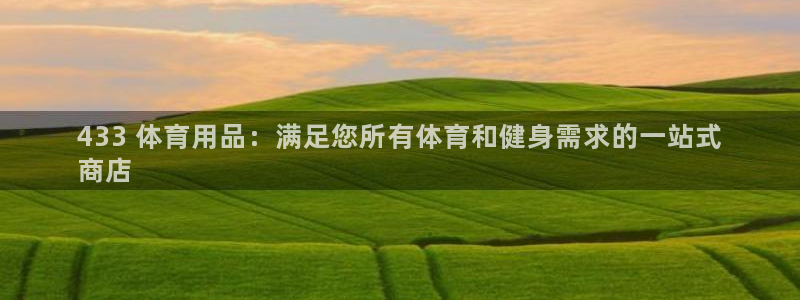 欧陆娱乐不让提现怎么办：433 体育用品：满足您所有体育和健