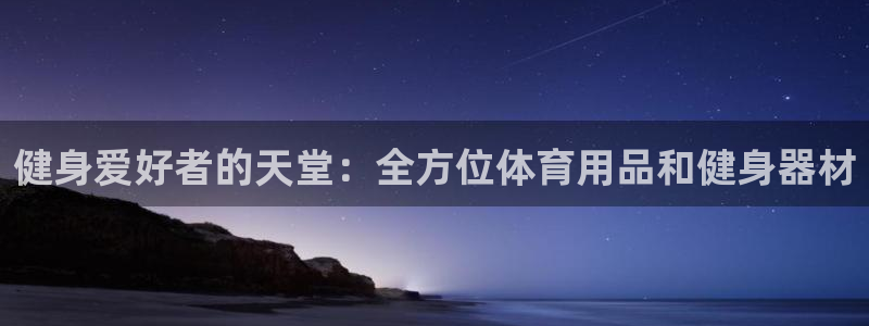 欧陆娱乐平台咋样啊安全吗：健身爱好者的天堂：全方位体育用品和